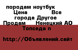 породам ноутбук asus › Цена ­ 12 000 - Все города Другое » Продам   . Ненецкий АО,Топседа п.